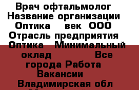 Врач-офтальмолог › Название организации ­ Оптика 21 век, ООО › Отрасль предприятия ­ Оптика › Минимальный оклад ­ 40 000 - Все города Работа » Вакансии   . Владимирская обл.,Муромский р-н